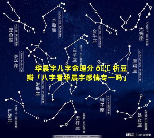 华晨宇八字命理分 🦅 析豆瓣「八字看华晨宇感情专一吗」